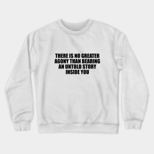 There is no greater agony than bearing an untold story inside you Crewneck Sweatshirt